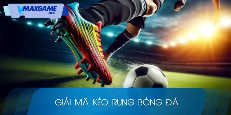 kèo rung bóng đá giải mã