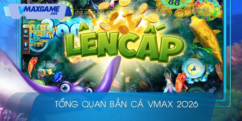bắn cá vmax 2026 khái quát